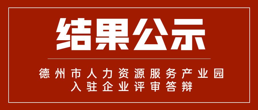 德州市人力資源服務產(chǎn)業(yè)園首批入駐企業(yè)評審答辯結(jié)果公示