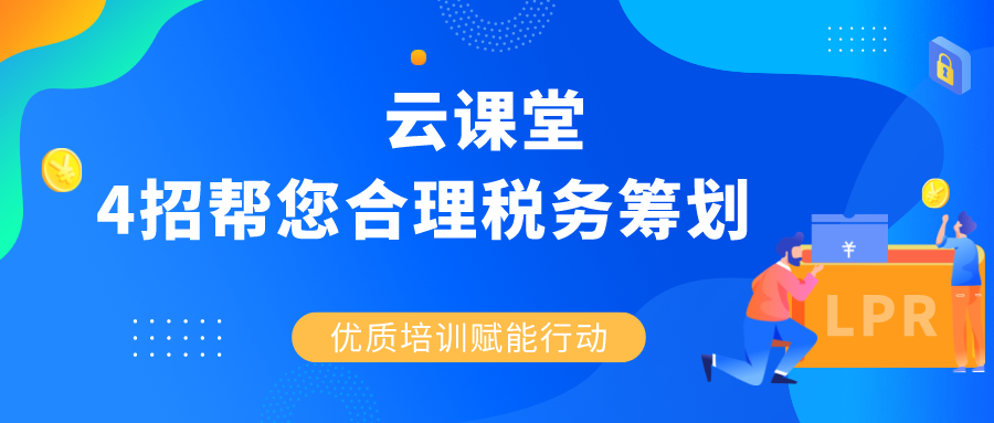 云課堂 |《4招幫您合理稅務(wù)籌劃》4月30日14:30準(zhǔn)時(shí)開(kāi)播