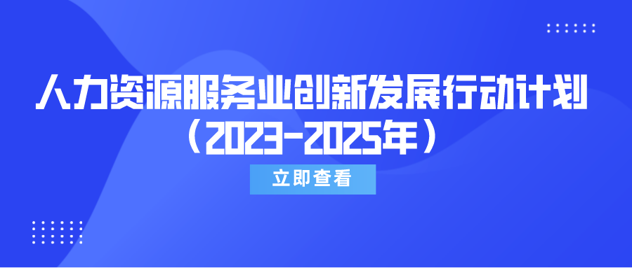 速覽《關(guān)于實(shí)施人力資源服務(wù)業(yè)創(chuàng)新發(fā)展行動計(jì)劃（2023-2025年）的通知》